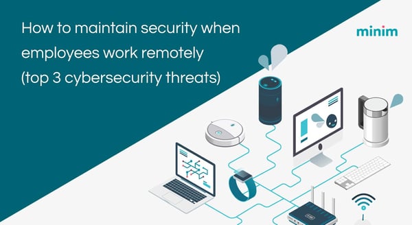 <img src=“minim-cloud-diagram-with-computers-and-smart-devices.png” alt=“How-to-maintain-security-when-employees-work-remotely-top-3-cybersecurity-threats”>